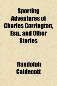Sporting Adventures of Charles Carrington, Esq., and Other Stories