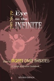 Eye To The Infinite: A Jewish Meditation Guidebook : How to Increase Divine Awar