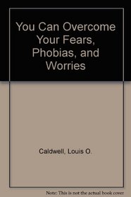 You Can Overcome Your Fears, Phobias, and Worries