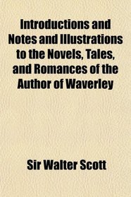Introductions and Notes and Illustrations to the Novels, Tales, and Romances of the Author of Waverley