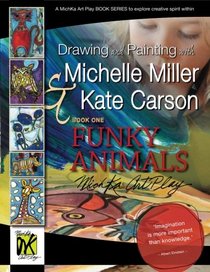 Drawing and Painting with Michelle Miller & Kate Carson, Book One, FUNKY ANIMALS: A MichKa Art Play Book Series to explore creative spirit within (Volume 1)