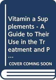 Vitamin a Supplements - a Guide to Their Use in the Treatment and Prevention