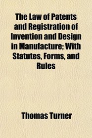 The Law of Patents and Registration of Invention and Design in Manufacture; With Statutes, Forms, and Rules