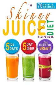 The Skinny Juice Diet Recipe Book: 5lbs, 5 Days. The Ultimate Kick-Start Diet and Detox Plan to Lose Weight & Feel Great!