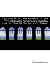 The words of Garrison ; a centennial selection (1805-1905)of characteristic sentiments from the writ