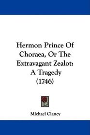 Hermon Prince Of Choraea, Or The Extravagant Zealot: A Tragedy (1746)