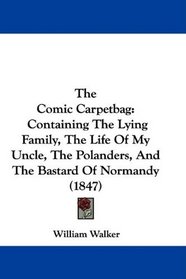 The Comic Carpetbag: Containing The Lying Family, The Life Of My Uncle, The Polanders, And The Bastard Of Normandy (1847)