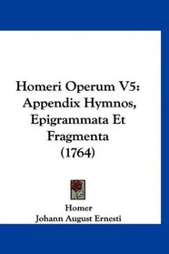 Homeri Operum V5: Appendix Hymnos, Epigrammata Et Fragmenta (1764) (Latin Edition)
