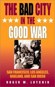 The Bad City in the Good War: San Francisco, Los Angeles, Oakland, and San Diego (The American West in the Twentieth Century)