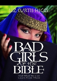 Bad Girls of the Bible: And What We Can Learn From Them