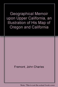 Geographical Memoir upon Upper California, an Illustration of His Map of Oregon and California