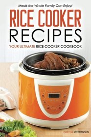 Rice Cooker Recipes - Your Ultimate Rice Cooker Cookbook: Meals the Whole Family Can Enjoy!