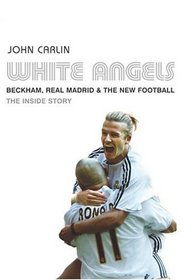 White Angels : Beckham, the Real Madrid and the New Football