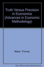 Truth Versus Precision in Economics (Advances in Economic Methodology)
