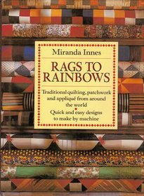Rags to Rainbows: Traditional Quilting, Patchwork and Applique from Around the World