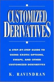 Customized Derivatives: A Step-By-Step Guide to Using Exotic Options, Swaps, and Other Customized Derivatives