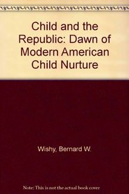 The Child and the Republic: The Dawn of Modern American Child Nurture
