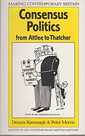 Consensus Politics from Attlee to Thatcher (Making contemporary Britain)