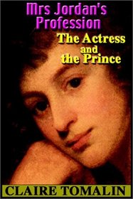 Mrs. Jordan's Profession:  The Actress And The Prince