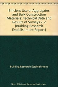 Efficient Use of Aggregates and Bulk Construction Materials: Technical Data and Results of Surveys v. 2 (Building Research Establishment Report)