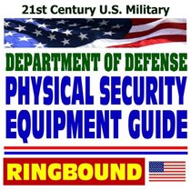 21st Century U.S. Military: Department of Defense Physical Security Equipment Guide  Access Control, Explosives Detectors, Security Containers, Safes, Vault Doors, Locks, Seals, Hardware