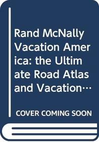 Rand McNally Vacation America: the Ultimate Road Atlas and Vacation Guide