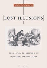 Lost Illusions: The Politics of Publishing in Nineteenth-Century France (Harvard Historical Studies)