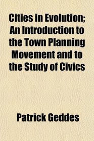 Cities in Evolution; An Introduction to the Town Planning Movement and to the Study of Civics