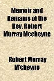 Memoir and Remains of the Rev. Robert Murray Mccheyne