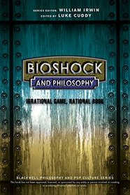 BioShock and Philosophy: Irrational Game, Rational Book (The Blackwell Philosophy and Pop Culture Series)