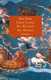 Ferry, Luc Die Weisheit der Mythen Apprendre a? vivre <dt.>] Leben lernen. - Muenchen : Kunstman