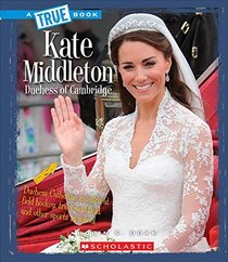 Kate Middleton: Duchess of Cambridge (True Books)