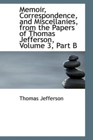 Memoir, Correspondence, and Miscellanies, from the Papers of Thomas Jefferson, Volume 3, Part B