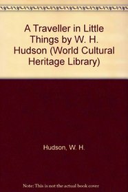 A Traveller in Little Things by W. H. Hudson (World Cultural Heritage Library)