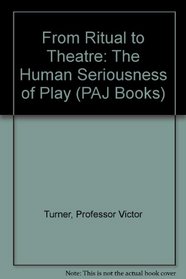 From Ritual to Theatre : The Human Seriousness of Play (PAJ Publications)