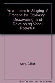 Adventures in Singing: A Process for Exploring, Discovering, and Developing Vocal Potential