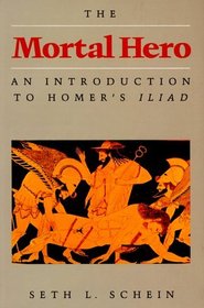 The Mortal Hero: An Introduction to Homer's Iliad