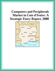 Computers and Peripherals Market in Cote d'Ivoire: A Strategic Entry Report, 2000 (Strategic Planning Series)