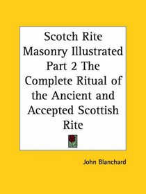 Scotch Rite Masonry Illustrated, Part 2: The Complete Ritual of the Ancient and Accepted Scottish Rite