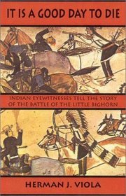 It Is a Good Day to Die: Indian Eyewitnesses Tell the Story of the Battle of the Little Bighorn