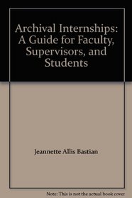 Archival Internships: A Guide for Faculty, Supervisors, and Students