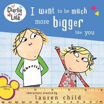 I Want to Be Much More Bigger Like You (Charlie and Lola)