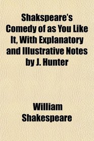 Shakspeare's Comedy of as You Like It, With Explanatory and Illustrative Notes by J. Hunter