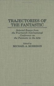 Trajectories of the Fantastic: Selected Essays from the Fourteenth International Conference on the Fantastic in the Arts (Contributions to the Study of Science Fiction and Fantasy)