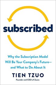 Subscribed: Why the Subscription Model Will Be Your Company's Future - and What to Do About It