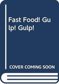 Fast Food! Gulp! Gulp!