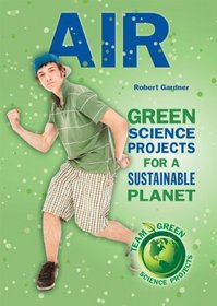 Air: Green Science Projects for a Sustainable Planet (Team Green Science Projects)