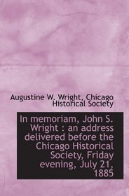In memoriam, John S. Wright : an address delivered before the Chicago Historical Society, Friday eve
