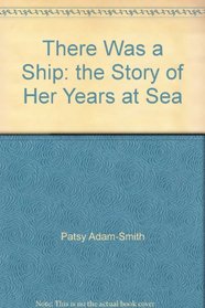 There Was a Ship: the Story of Her Years at Sea