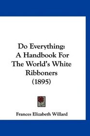 Do Everything: A Handbook For The World's White Ribboners (1895)